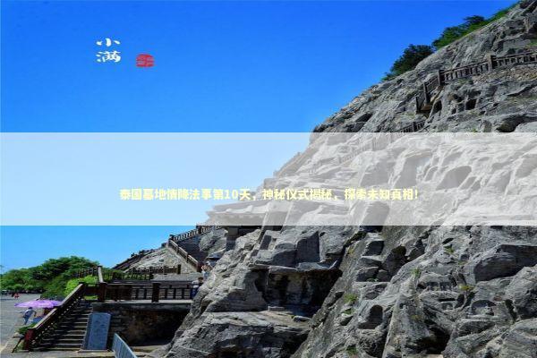 泰国墓地情降法事第10天，神秘仪式揭秘，探索未知真相！