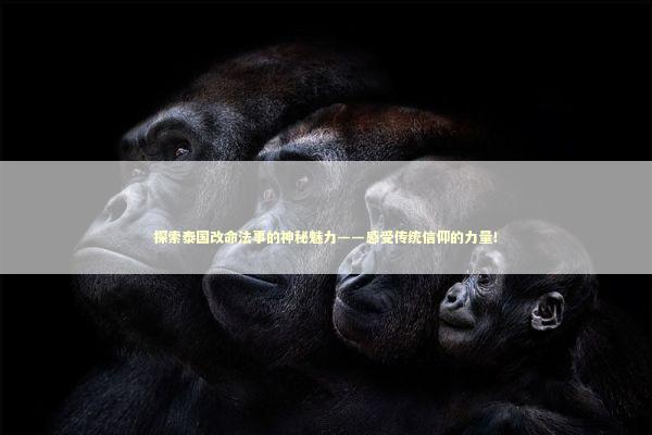 探索泰国改命法事的神秘魅力——感受传统信仰的力量！