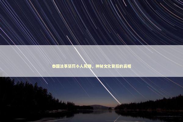 泰国法事惩罚小人死降，神秘文化背后的真相