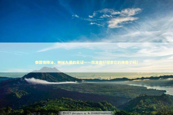 泰国情降油，神秘力量的见证——你准备好探索它的神奇了吗？