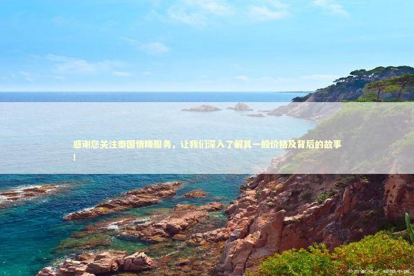 感谢您关注泰国情降服务，让我们深入了解其一般价格及背后的故事！