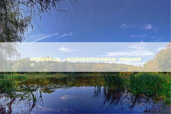 感激泰国情降之美！一般价格就能体验到的异国风情，你绝对不能错过！