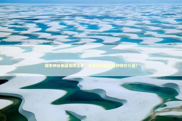 探索神秘泰国情降法事，谁曾经体验过这种奇妙力量？