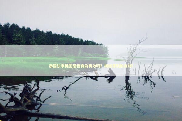 泰国法事挽回感情真的有效吗？揭秘背后的真相！