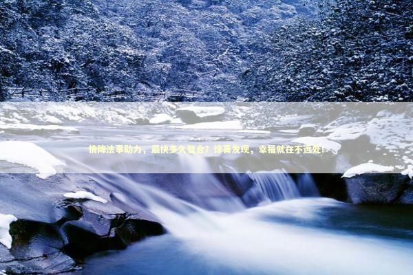 情降法事助力，最快多久复合？惊喜发现，幸福就在不远处！