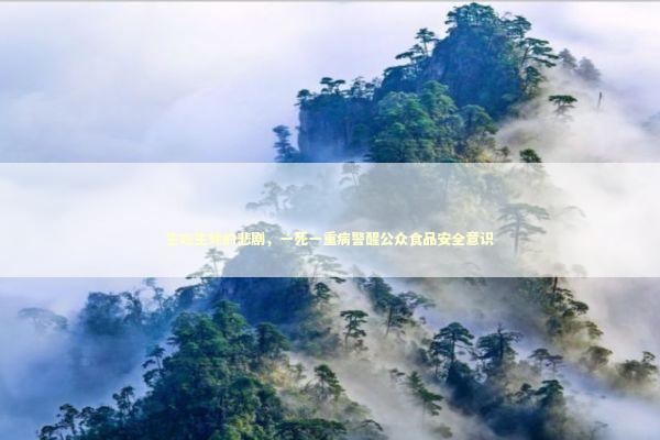 生吃生蚝的悲剧，一死一重病警醒公众食品安全意识