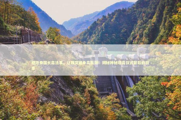 感激泰国长高法事，让我突破身高瓶颈！揭秘神秘增高仪式背后的故事