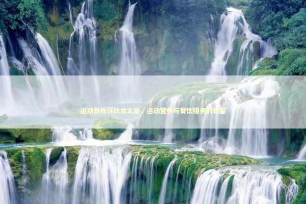 运动员投诉伙食太差，运动营养与餐饮服务的较量