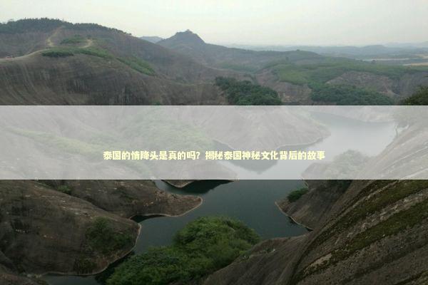 泰国的情降头是真的吗？揭秘泰国神秘文化背后的故事