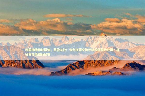 泰国佛牌神秘莫测，灵验无比！但为何要交换才能发挥最大效用？揭秘背后隐藏的秘密