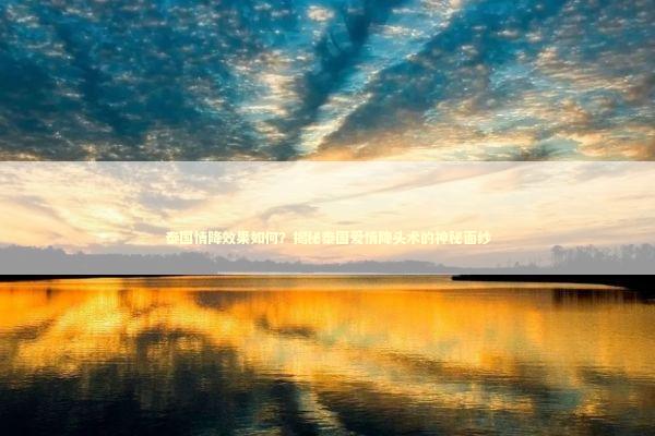 泰国情降效果如何？揭秘泰国爱情降头术的神秘面纱