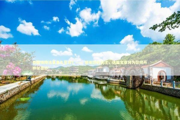 泰国情降法事多久见效？—— 感谢您的关注，这篇文章将为您揭开神秘面纱！