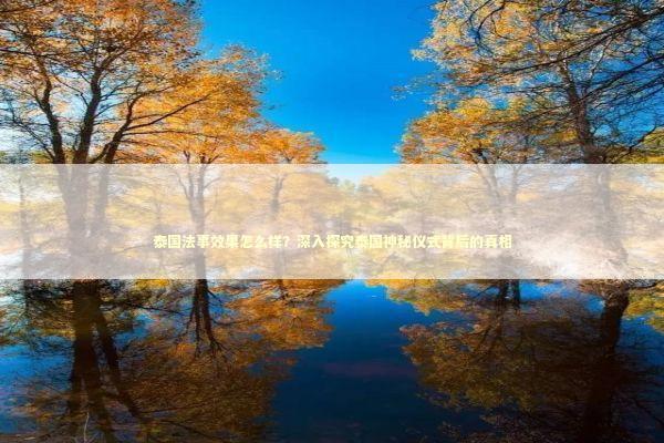 泰国法事效果怎么样？深入探究泰国神秘仪式背后的真相