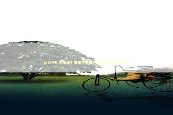 两男子因吃米线引发激烈争执,背后的故事引人深思 两男子因吃米线引发激烈争执,背后的故事引人深思 泰国情降法事