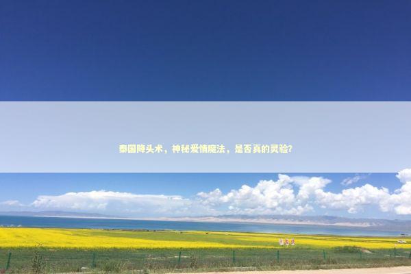 泰国降头术，神秘爱情魔法，是否真的灵验？