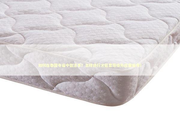 如何在泰国寺庙中做法事？怎样进行才能显得格外庄重美观？