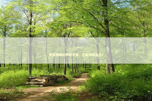 泰国情降的神秘力量，它能持续多久？