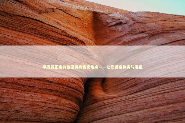 寻找最正宗的泰国佛牌售卖地点——让您远离伪劣与混乱 泰国情降法事