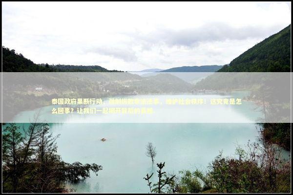 泰国政府果断行动，强制拆散非法法事，维护社会秩序！这究竟是怎么回事？让我们一起揭开背后的真相。