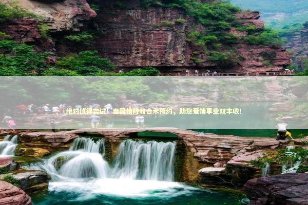 绝对值得尝试！泰国情降和合术预约，助您爱情事业双丰收！