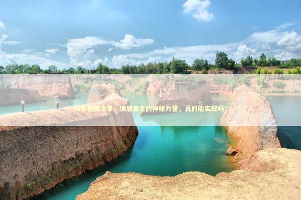 探索情降法事，情感复合的神秘力量，真的能实现吗？