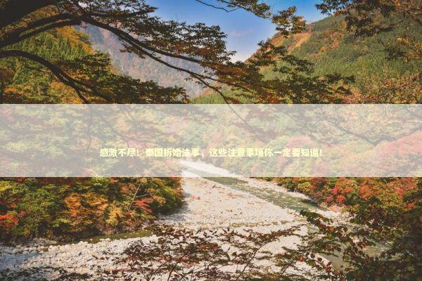 感激不尽！泰国拆婚法事，这些注意事项你一定要知道！