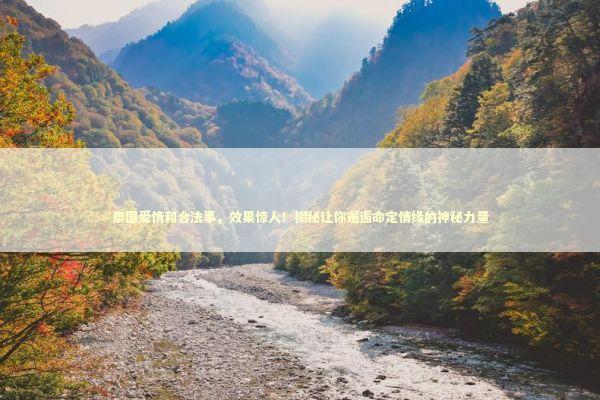 泰国爱情和合法事，效果惊人！揭秘让你邂逅命定情缘的神秘力量