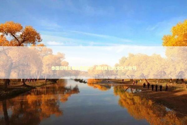 泰国招财法事的灵验吗？揭秘背后的文化与信仰