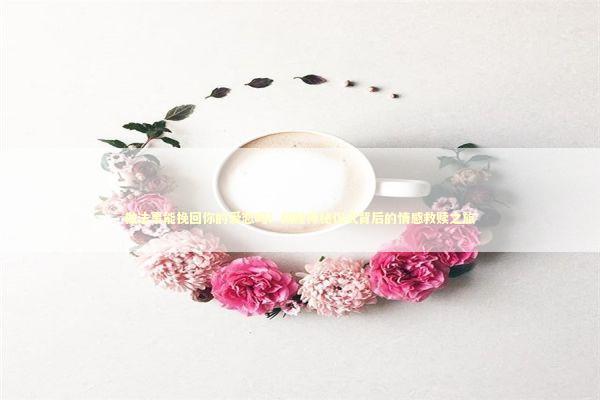 做法事能挽回你的爱恋吗？揭秘神秘仪式背后的情感救赎之旅