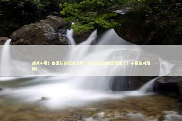 感激不尽！泰国斩断姻缘法事，竟然这么快就起效果了！不看绝对后悔！