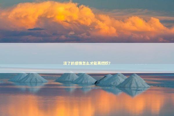 淡了的感情怎么才能再燃炽？