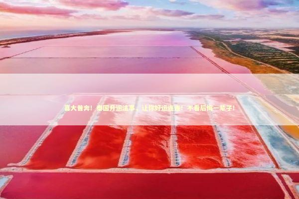 喜大普奔！泰国升运法事，让你好运连连！不看后悔一辈子！