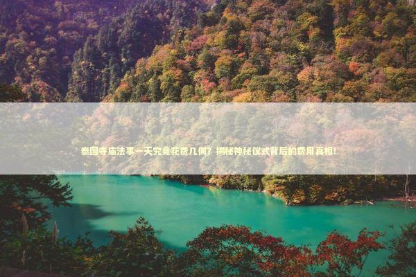 泰国寺庙法事一天究竟花费几何？揭秘神秘仪式背后的费用真相！