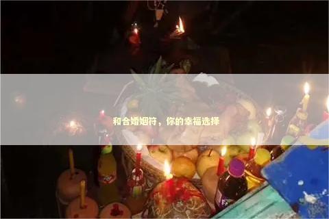  和合婚姻符，你的幸福选择 泰国情降法事