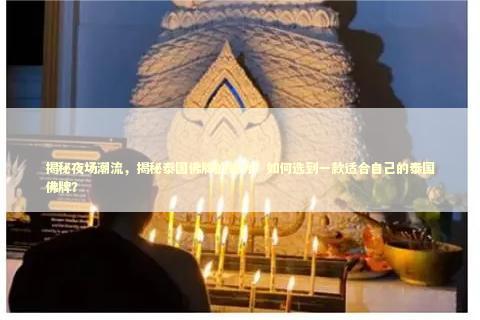 揭秘夜场潮流，揭秘泰国佛牌的魅力！如何选到一款适合自己的泰国佛牌？