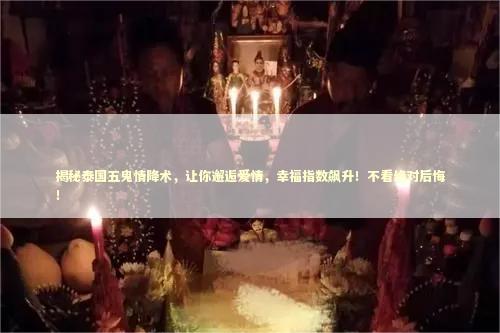 揭秘泰国五鬼情降术，让你邂逅爱情，幸福指数飙升！不看绝对后悔！