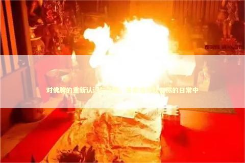 对佛牌的重新认识与了解，答案或许就在你的日常中