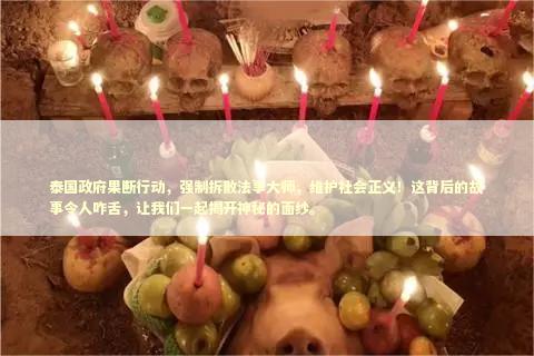 泰国政府果断行动，强制拆散法事大师，维护社会正义！这背后的故事令人咋舌，让我们一起揭开神秘的面纱。