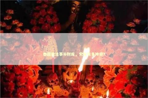 泰国做法事补财库，究竟有多神奇？