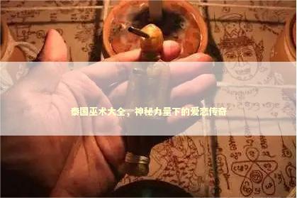 泰国巫术大全，神秘力量下的爱恋传奇