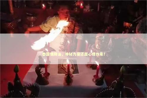 泰国情降油，神秘力量还是心理作用？