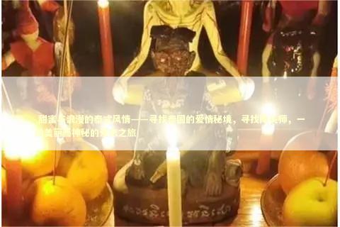  甜蜜与浪漫的泰式风情——寻找泰国的爱情秘境，寻找降头师，一段美丽而神秘的爱恋之旅