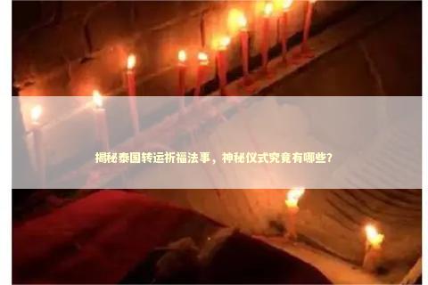 揭秘泰国转运祈福法事，神秘仪式究竟有哪些？