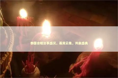 泰国合婚法事盛况，嘉宾云集，共襄盛典