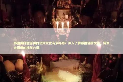 泰国佛牌金面佛的功效究竟有多神奇？深入了解泰国佛牌文化，探索金面佛的神秘力量！