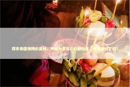 探索泰国情降的奥秘，神秘力量背后的副作用，你准备好了吗？