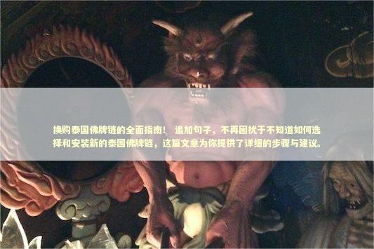 换购泰国佛牌链的全面指南！ 追加句子，不再困扰于不知道如何选择和安装新的泰国佛牌链，这篇文章为你提供了详细的步骤与建议。