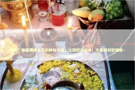 惊喜！泰国佛牌女灵的神秘力量，让你好运连连！不看绝对后悔哦~