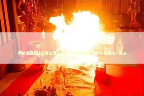 揭秘泰国黑法拆婚法事，这些人竟是幕后推手！不看后悔一辈子