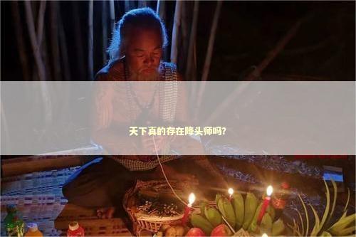 天下真的存在降头师吗？